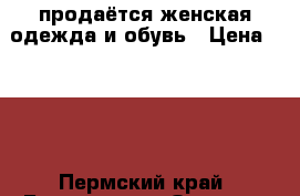 продаётся женская одежда и обувь › Цена ­ 500 - Пермский край, Березники г. Одежда, обувь и аксессуары » Женская одежда и обувь   . Пермский край,Березники г.